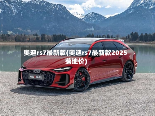奥迪rs7最新款(奥迪rs7最新款2025落地价)