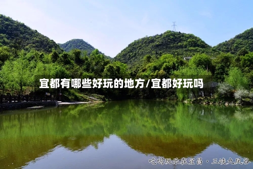 宜都有哪些好玩的地方/宜都好玩吗-第3张图片