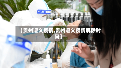 【贵州遵义疫情,贵州遵义疫情解除时间】