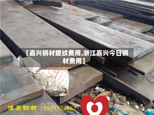 【嘉兴钢材螺纹费用,浙江嘉兴今日钢材费用】