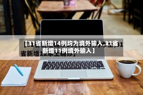 【31省新增14例均为境外输入,31省新增11例境外输入】