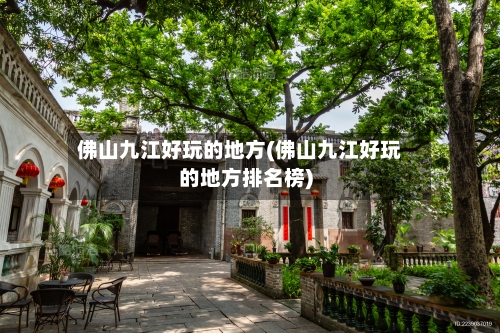 佛山九江好玩的地方(佛山九江好玩的地方排名榜)-第3张图片
