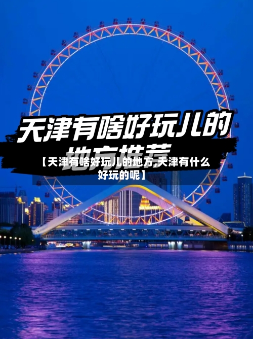 【天津有啥好玩儿的地方,天津有什么好玩的呢】