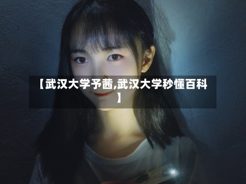 【武汉大学予茜,武汉大学秒懂百科】