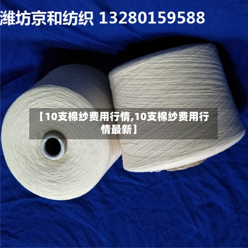 【10支棉纱费用行情,10支棉纱费用行情最新】