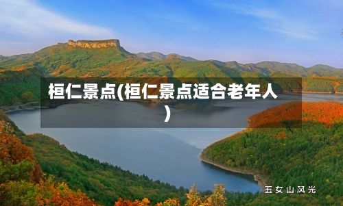 桓仁景点(桓仁景点适合老年人)