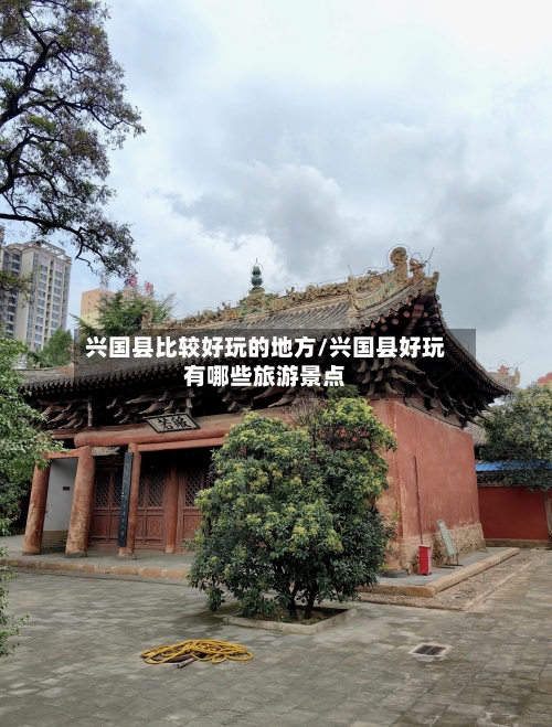 兴国县比较好玩的地方/兴国县好玩有哪些旅游景点