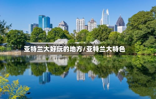 亚特兰大好玩的地方/亚特兰大特色-第3张图片