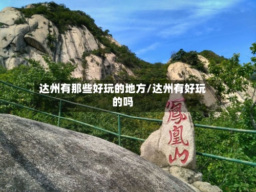 达州有那些好玩的地方/达州有好玩的吗