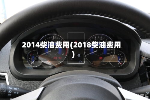 2014柴油费用(2018柴油费用)