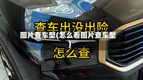 图片查车型(怎么看图片查车型)