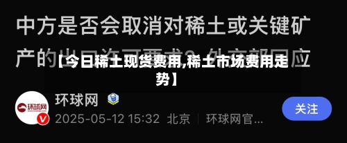 【今日稀土现货费用,稀土市场费用走势】