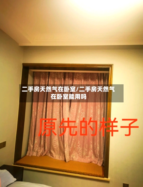 二手房天然气在卧室/二手房天然气在卧室能用吗
