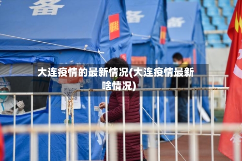 大连疫情的最新情况(大连疫情最新啥情况)