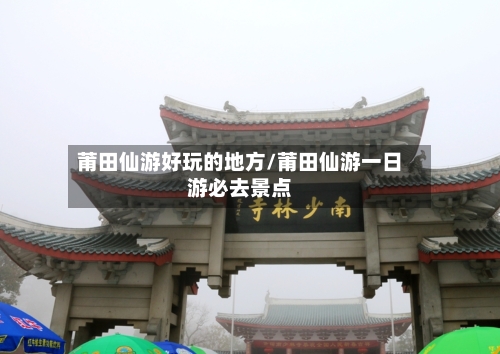 莆田仙游好玩的地方/莆田仙游一日游必去景点