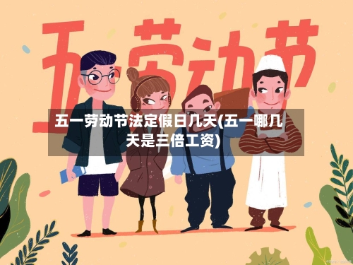 五一劳动节法定假日几天(五一哪几天是三倍工资)