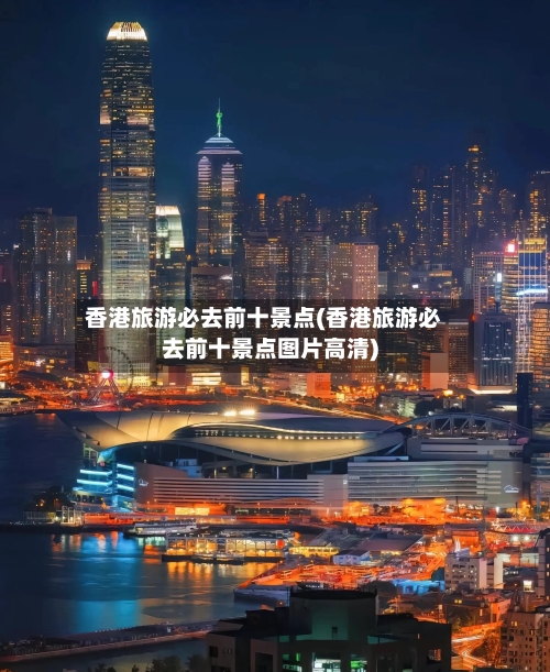 香港旅游必去前十景点(香港旅游必去前十景点图片高清)-第2张图片