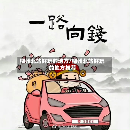 柳州北站好玩的地方/柳州北站好玩的地方推荐