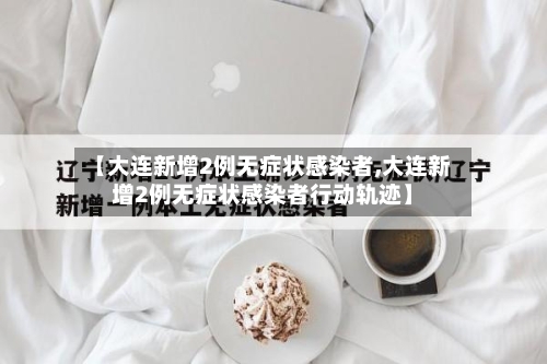 【大连新增2例无症状感染者,大连新增2例无症状感染者行动轨迹】