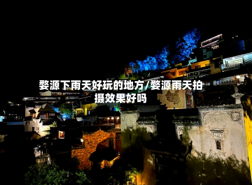 婺源下雨天好玩的地方/婺源雨天拍摄效果好吗-第2张图片