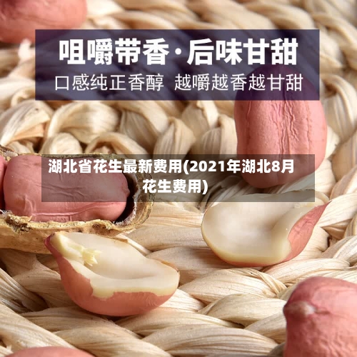 湖北省花生最新费用(2021年湖北8月花生费用)-第3张图片