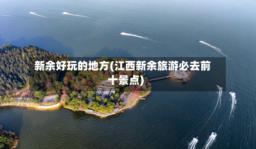 新余好玩的地方(江西新余旅游必去前十景点)-第3张图片