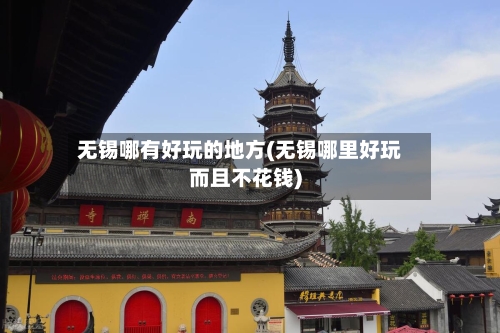 无锡哪有好玩的地方(无锡哪里好玩而且不花钱)-第3张图片