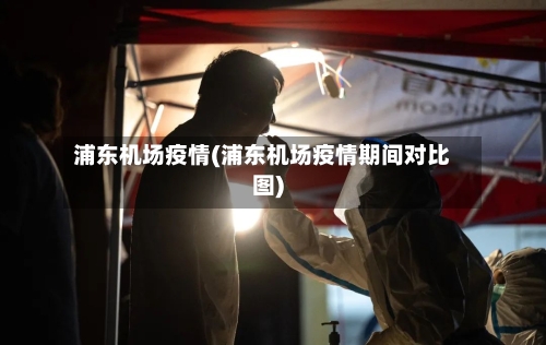 浦东机场疫情(浦东机场疫情期间对比图)
