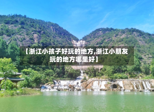 【浙江小孩子好玩的地方,浙江小朋友玩的地方哪里好】