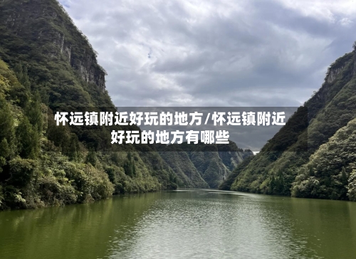 怀远镇附近好玩的地方/怀远镇附近好玩的地方有哪些