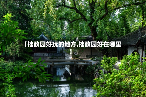 【拙政园好玩的地方,拙政园好在哪里】