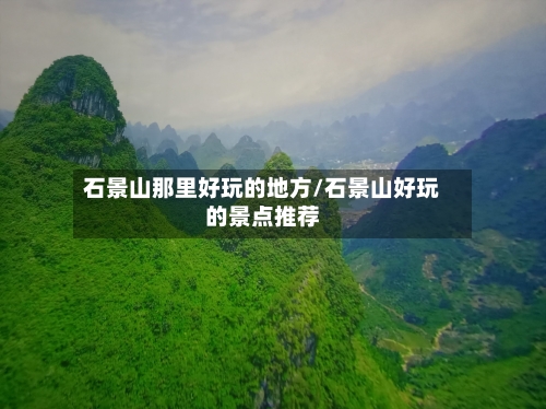 石景山那里好玩的地方/石景山好玩的景点推荐