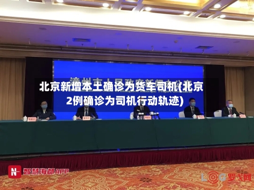 北京新增本土确诊为货车司机(北京2例确诊为司机行动轨迹)-第2张图片