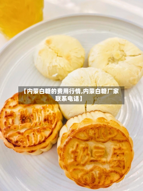 【内蒙白糖的费用行情,内蒙白糖厂家联系电话】