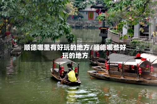 顺德哪里有好玩的地方/顺德哪些好玩的地方