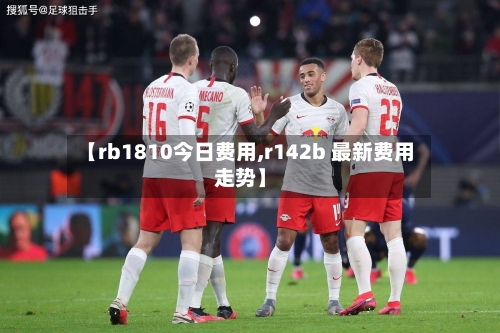 【rb1810今日费用,r142b 最新费用走势】