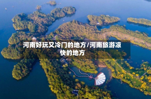 河南好玩又冷门的地方/河南旅游凉快的地方-第2张图片