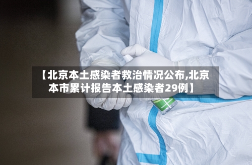 【北京本土感染者救治情况公布,北京本市累计报告本土感染者29例】