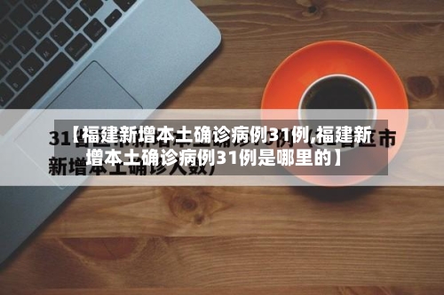 【福建新增本土确诊病例31例,福建新增本土确诊病例31例是哪里的】