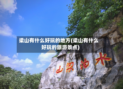 梁山有什么好玩的地方(梁山有什么好玩的旅游景点)-第3张图片