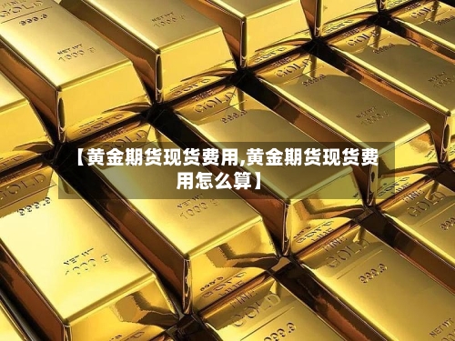 【黄金期货现货费用,黄金期货现货费用怎么算】
