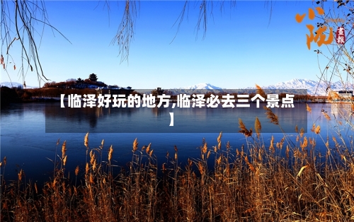 【临泽好玩的地方,临泽必去三个景点】