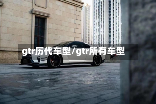 gtr历代车型/gtr所有车型