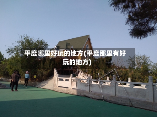 平度哪里好玩的地方(平度那里有好玩的地方)
