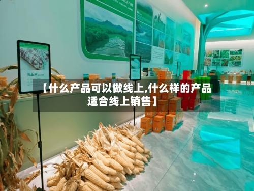 【什么产品可以做线上,什么样的产品适合线上销售】