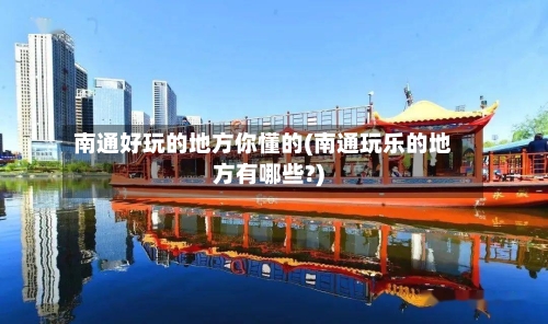 南通好玩的地方你懂的(南通玩乐的地方有哪些?)