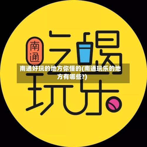 南通好玩的地方你懂的(南通玩乐的地方有哪些?)-第2张图片