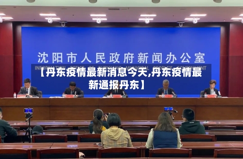 【丹东疫情最新消息今天,丹东疫情最新通报丹东】-第3张图片