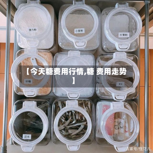 【今天糖费用行情,糖 费用走势】