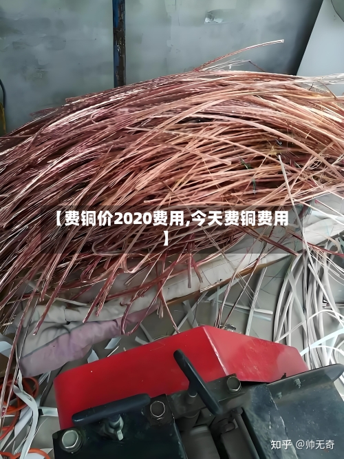 【费铜价2020费用,今天费铜费用】